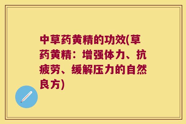 中草药黄精的功效(草药黄精：增强体力、、缓解压力的自然良方)