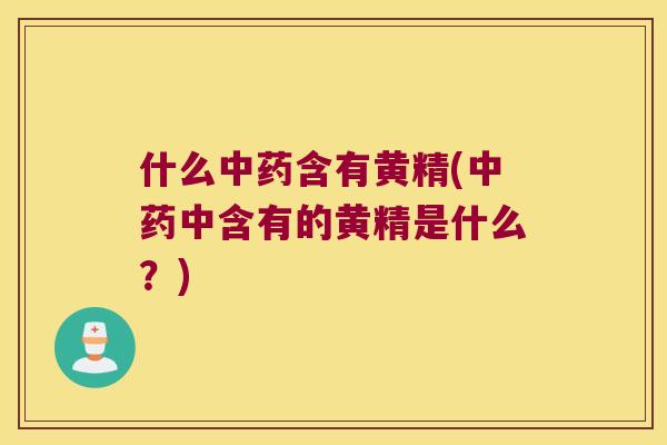 什么含有黄精(中含有的黄精是什么？)