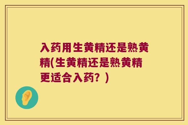 入药用生黄精还是熟黄精(生黄精还是熟黄精更适合入药？)