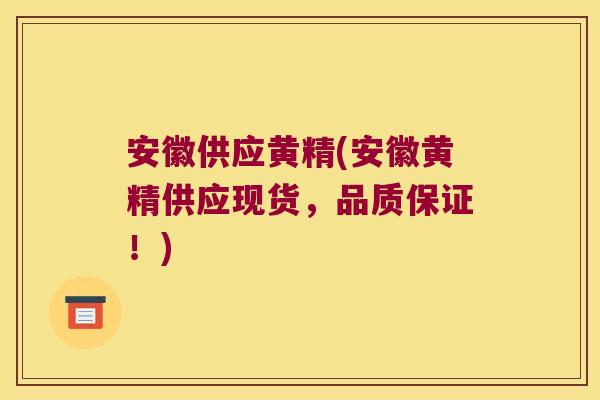 安徽供应黄精(安徽黄精供应现货，品质保证！)