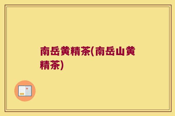 南岳黄精茶(南岳山黄精茶)