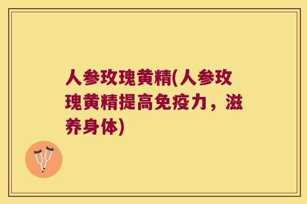 人参玫瑰黄精(人参玫瑰黄精提高力，滋养身体)