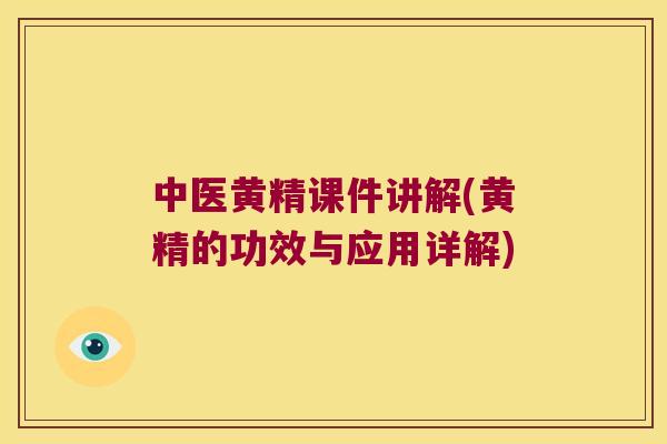中医黄精课件讲解(黄精的功效与应用详解) 中医黄精课件讲解(黄精的功效与应用详解)