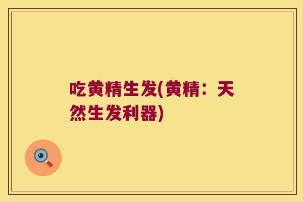 吃黄精生发(黄精：天然生发利器)