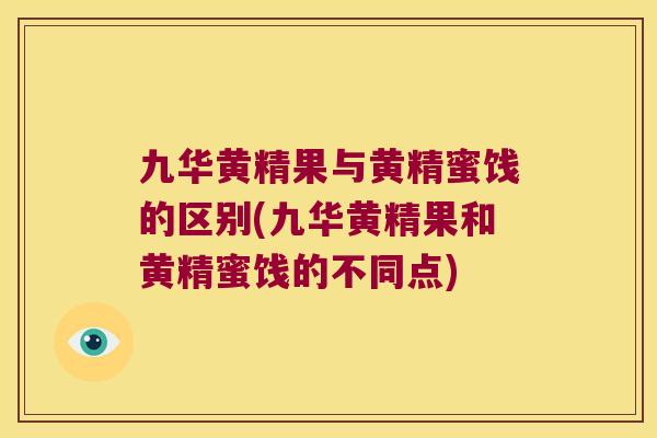 九华黄精果与黄精蜜饯的区别(九华黄精果和黄精蜜饯的不同点)