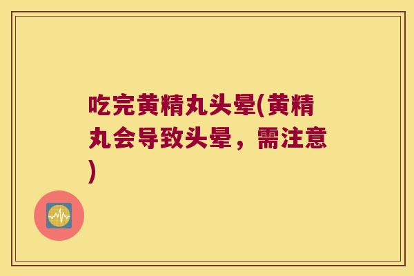 吃完黄精丸头晕(黄精丸会导致头晕,需注意) 吃完黄精丸头晕(黄精丸会导致头晕,需注意)
