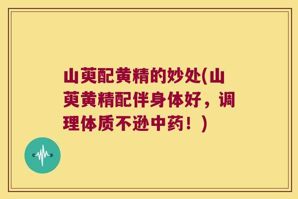 山萸配黄精的妙处(山萸黄精配伴身体好,调理体质不逊!) 山萸配黄精的妙处(山萸黄精配伴身体好,调理体质不逊!)