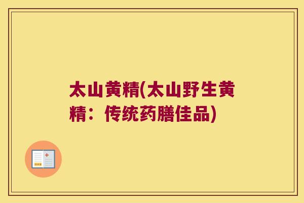 太山黄精(太山野生黄精:传统药膳佳品) 太山黄精(太山野生黄精:传统药膳佳品)