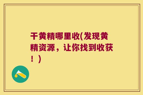 干黄精哪里收(发现黄精资源，让你找到收获！)