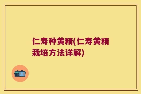 仁寿种黄精(仁寿黄精栽培方法详解)