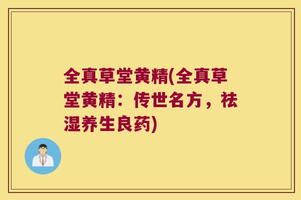 全真草堂黄精(全真草堂黄精：传世名方，祛湿养生良药)