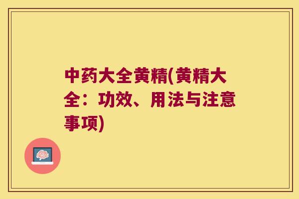 大全黄精(黄精大全:功效、用法与注意事项) 大全黄精(黄精大全:功效、用法与注意事项)