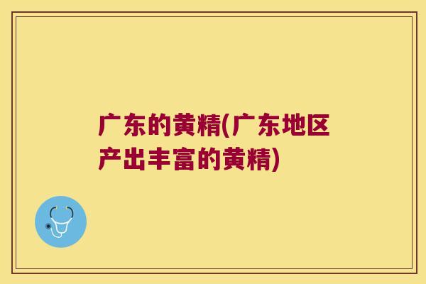 广东的黄精(广东地区产出丰富的黄精) 广东的黄精(广东地区产出丰富的黄精)