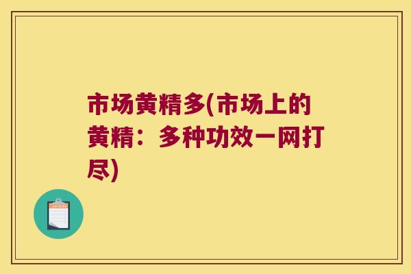 市场黄精多(市场上的黄精:多种功效一网打尽) 市场黄精多(市场上的黄精:多种功效一网打尽)