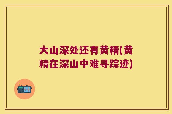 大山深处还有黄精(黄精在深山中难寻踪迹) 大山深处还有黄精(黄精在深山中难寻踪迹)