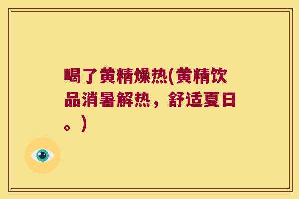 喝了黄精燥热(黄精饮品消暑解热，舒适夏日。)