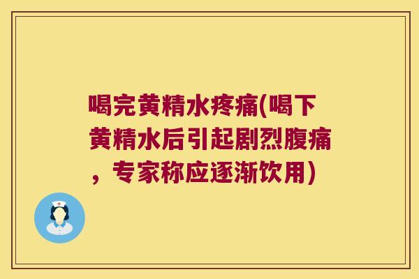 喝完黄精水(喝下黄精水后引起剧烈，专家称应逐渐饮用)
