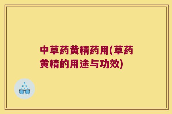 中草药黄精药用(草药黄精的用途与功效)