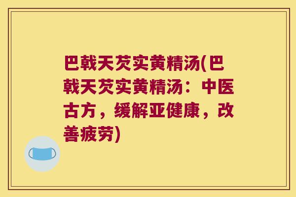 巴戟天芡实黄精汤(巴戟天芡实黄精汤：中医古方，缓解，改善疲劳)