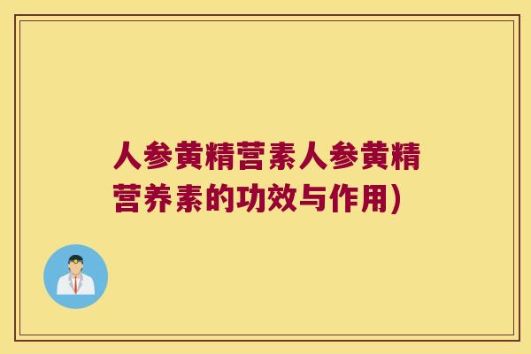 人参黄精营素人参黄精营养素的功效与作用)