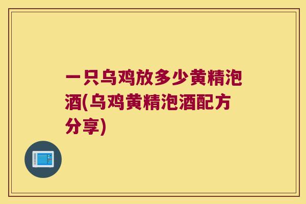 一只乌鸡放多少黄精泡酒(乌鸡黄精泡酒配方分享) 一只乌鸡放多少黄精泡酒(乌鸡黄精泡酒配方分享)