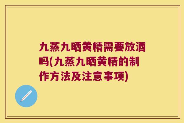 九蒸九晒黄精需要放酒吗(九蒸九晒黄精的制作方法及注意事项)