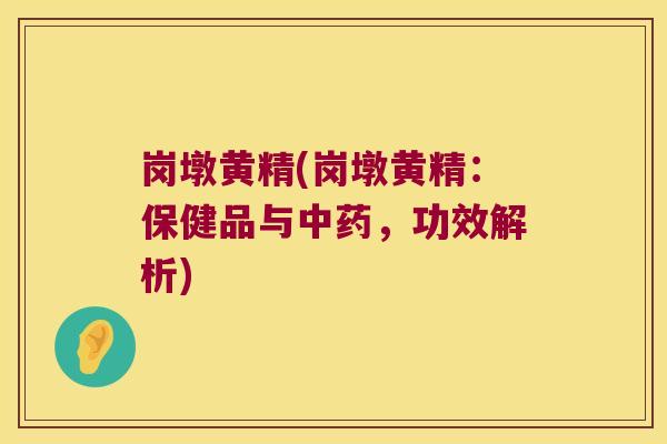 岗墩黄精(岗墩黄精：保健品与，功效解析)