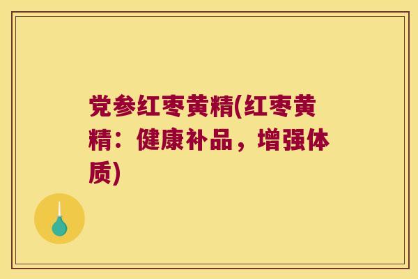 党参红枣黄精(红枣黄精：健康补品，增强体质)