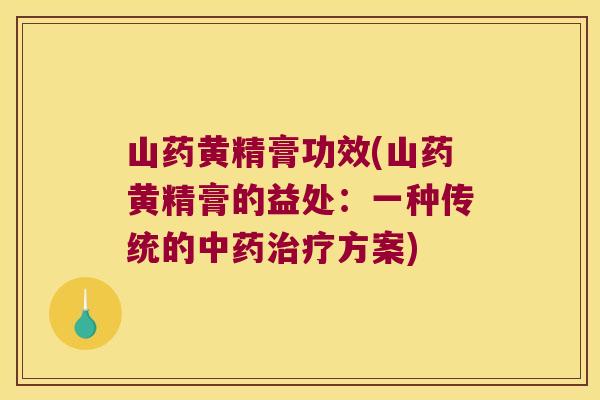 山药黄精膏功效(山药黄精膏的益处：一种传统的方案)
