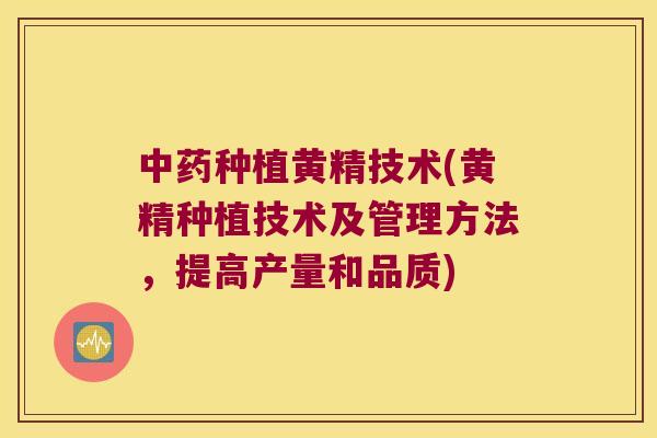 种植黄精技术(黄精种植技术及管理方法，提高产量和品质)
