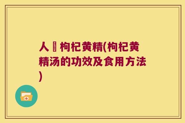 人篸枸杞黄精(枸杞黄精汤的功效及食用方法) 人篸枸杞黄精(枸杞黄精汤的功效及食用方法)