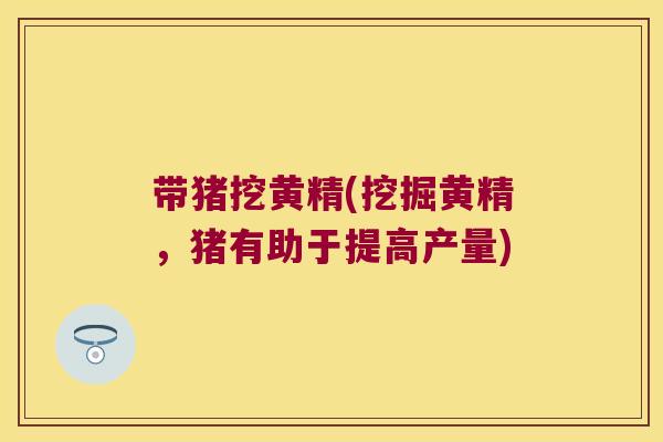 带猪挖黄精(挖掘黄精,猪有助于提高产量) 带猪挖黄精(挖掘黄精,猪有助于提高产量)