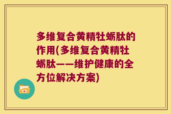 多维复合黄精牡蛎肽的作用(多维复合黄精牡蛎肽——维护健康的全方位解决方案) 多维复合黄精牡蛎肽的作用(多维复合黄精牡蛎肽——维护健康的全方位解决方案)