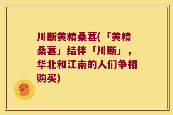 川断黄精桑葚(「黄精桑葚」结伴「川断」，华北和江南的人们争相购买)