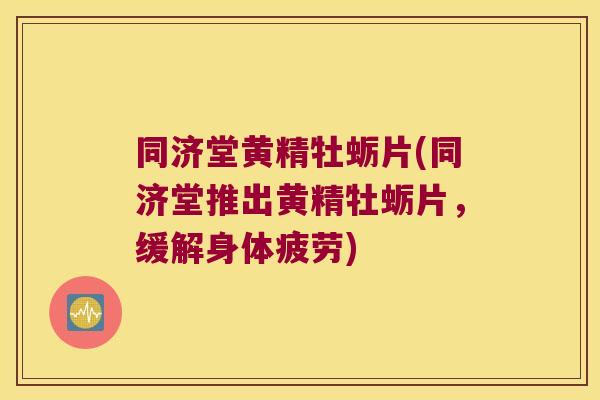 同济堂黄精牡蛎片(同济堂推出黄精牡蛎片,缓解身体疲劳) 同济堂黄精牡蛎片(同济堂推出黄精牡蛎片,缓解身体疲劳)