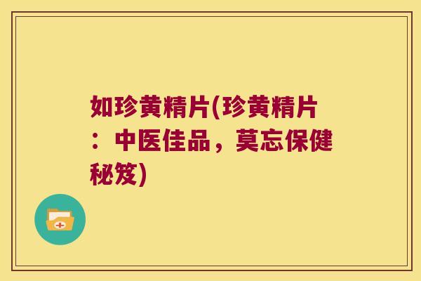 如珍黄精片(珍黄精片：中医佳品，莫忘保健秘笈)