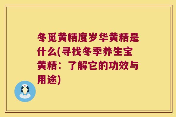 冬觅黄精度岁华黄精是什么(寻找冬季养生宝黄精：了解它的功效与用途)