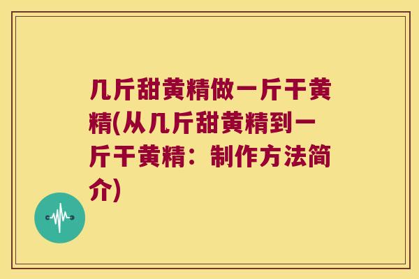 几斤甜黄精做一斤干黄精(从几斤甜黄精到一斤干黄精:制作方法简介) 几斤甜黄精做一斤干黄精(从几斤甜黄精到一斤干黄精:制作方法简介)