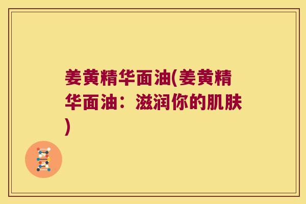 姜黄精华面油(姜黄精华面油:滋润你的) 姜黄精华面油(姜黄精华面油:滋润你的)