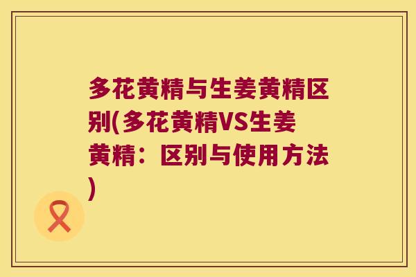 多花黄精与生姜黄精区别(多花黄精VS生姜黄精:区别与使用方法) 多花黄精与生姜黄精区别(多花黄精VS生姜黄精:区别与使用方法)