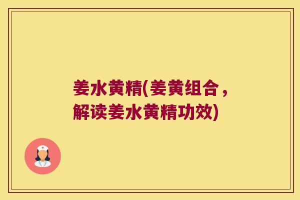 姜水黄精(姜黄组合，解读姜水黄精功效)
