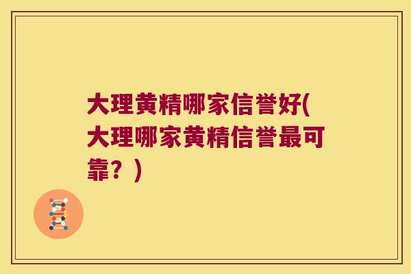 大理黄精哪家信誉好(大理哪家黄精信誉可靠？)