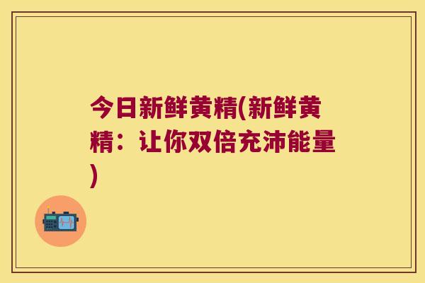 今日新鲜黄精(新鲜黄精：让你双倍充沛能量)