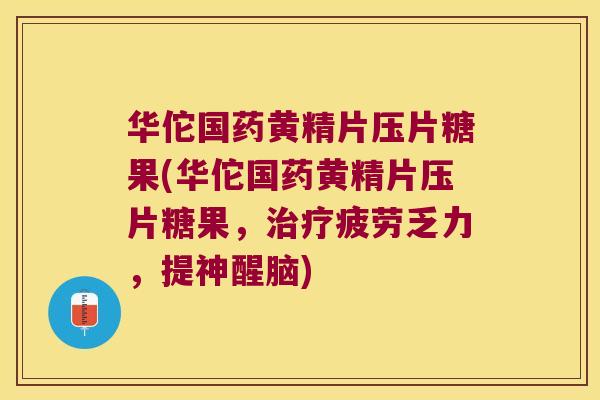华佗国药黄精片压片糖果(华佗国药黄精片压片糖果,疲劳乏力,提神醒脑) 华佗国药黄精片压片糖果(华佗国药黄精片压片糖果,疲劳乏力,提神醒脑)
