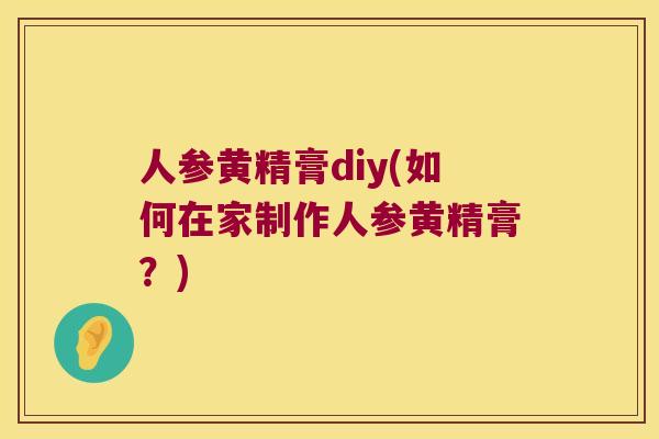 人参黄精膏diy(如何在家制作人参黄精膏?) 人参黄精膏diy(如何在家制作人参黄精膏?)
