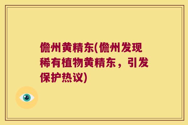 儋州黄精东(儋州发现稀有植物黄精东，引发保护热议)