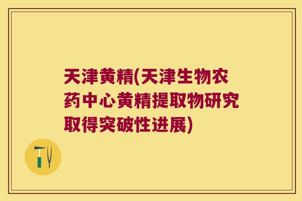 天津黄精(天津生物农药中心黄精提取物研究取得突破性进展)