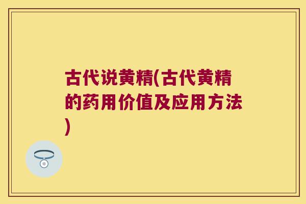 古代说黄精(古代黄精的药用价值及应用方法) 古代说黄精(古代黄精的药用价值及应用方法)