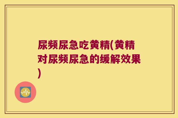 尿频尿急吃黄精(黄精对尿频尿急的缓解效果) 尿频尿急吃黄精(黄精对尿频尿急的缓解效果)