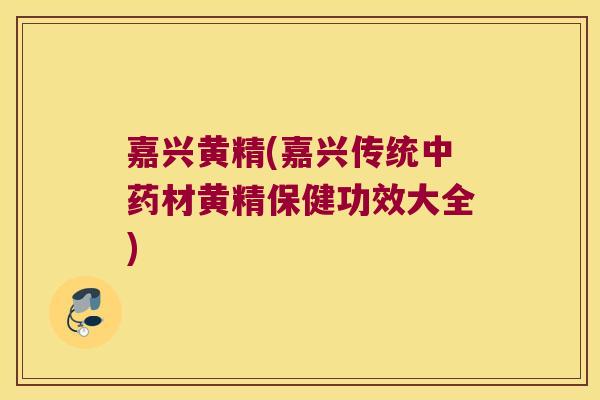 嘉兴黄精(嘉兴传统材黄精保健功效大全) 嘉兴黄精(嘉兴传统材黄精保健功效大全)